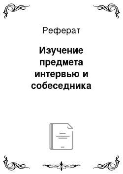 Реферат: Изучение предмета интервью и собеседника