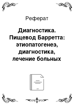 Реферат: Диагностика. Пищевод Барретта: этиопатогенез, диагностика, лечение больных