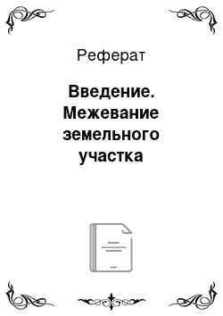 Реферат: Введение. Межевание земельного участка