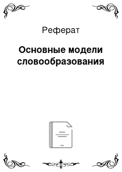 Реферат: Основные модели словообразования