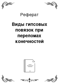 Реферат: Виды гипсовых повязок при переломах конечностей