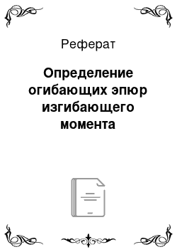 Реферат: Определение огибающих эпюр изгибающего момента