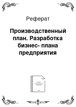 Реферат: Производственный план. Разработка бизнес-плана предприятия