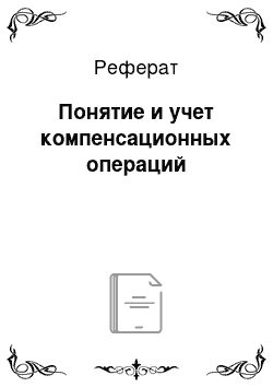 Реферат: Понятие и учет компенсационных операций