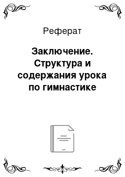 Реферат: Заключение. Структура и содержания урока по гимнастике