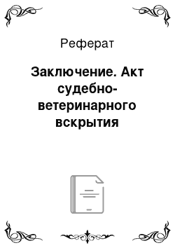 Реферат: Заключение. Акт судебно-ветеринарного вскрытия