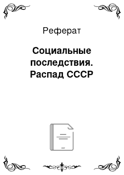 Реферат: Социальные последствия. Распад СССР