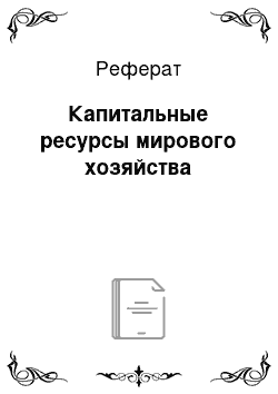 Реферат: Капитальные ресурсы мирового хозяйства