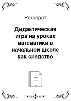 Реферат: Дидактическая игра на уроках математики в начальной школе как средство развития познавательного интереса младших школьников