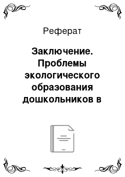 Реферат: Заключение. Проблемы экологического образования дошкольников в теории и практике дошкольного учебного учреждения