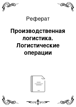 Реферат: Производственная логистика. Логистические операции