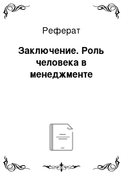 Реферат: Заключение. Роль человека в менеджменте