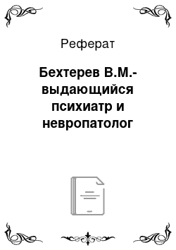 Реферат: Бехтерев В.М.-выдающийся психиатр и невропатолог