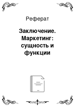 Реферат: Заключение. Маркетинг: сущность и функции