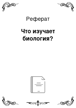 Реферат: Что изучает биология?