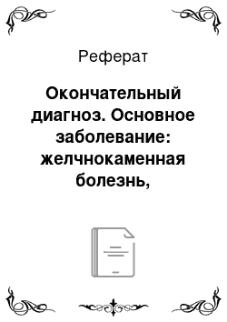 Реферат: Окончательный диагноз. Основное заболевание: желчнокаменная болезнь, хронический холецистит, обострение