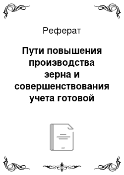 Реферат: Пути повышения производства зерна и совершенствования учета готовой продукции в ОАО «Поя»