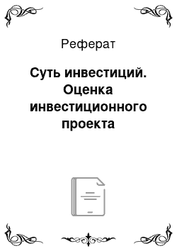 Реферат: Суть инвестиций. Оценка инвестиционного проекта