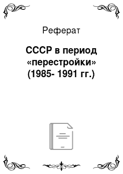Реферат: СССР в период «перестройки» (1985-1991 гг.)