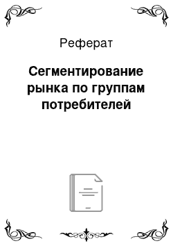 Реферат: Сегментирование рынка по группам потребителей