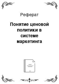 Реферат: Понятие ценовой политики в системе маркетинга