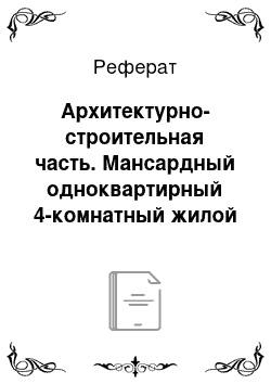 Реферат: Архитектурно-строительная часть. Мансардный одноквартирный 4-комнатный жилой дом для индивидуальных застройщиков