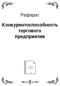 Реферат: Конкурентоспособность торгового предприятия