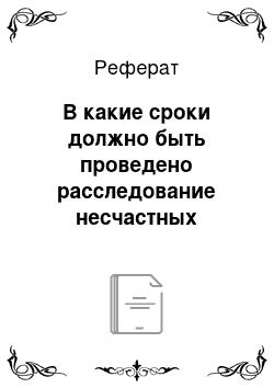 Реферат: В какие сроки должно быть проведено расследование несчастных случаев (профзаболеваний)