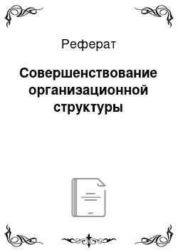 Реферат: Совершенствование организационной структуры