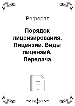 Реферат: Порядок лицензирования. Лицензии. Виды лицензий. Передача лицензий