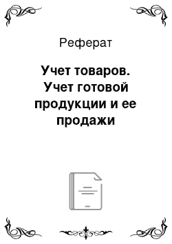 Реферат: Учет товаров. Учет готовой продукции и ее продажи