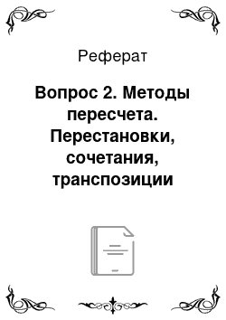 Реферат: Вопрос 2. Методы пересчета. Перестановки, сочетания, транспозиции