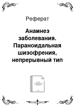 Реферат: Анамнез заболевания. Параноидальная шизофрения, непрерывный тип течения