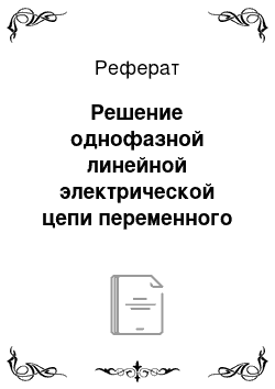 Реферат: Решение однофазной линейной электрической цепи переменного тока