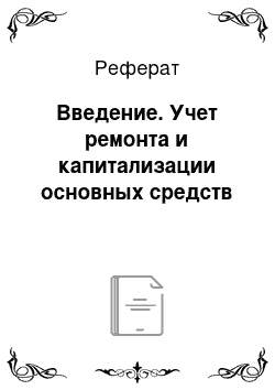 Реферат: Введение. Учет ремонта и капитализации основных средств