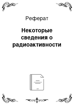 Реферат: Некоторые сведения о радиоактивности