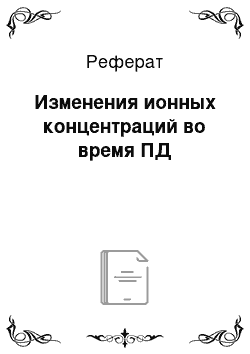 Реферат: Изменения ионных концентраций во время ПД