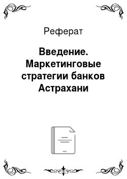 Реферат: Введение. Маркетинговые стратегии банков Астрахани