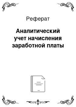 Реферат: Аналитический учет начисления заработной платы