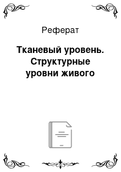 Реферат: Тканевый уровень. Структурные уровни живого