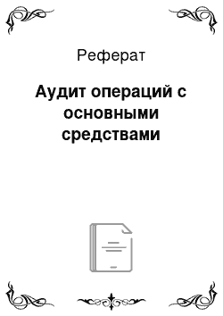 Реферат: Аудит операций с основными средствами