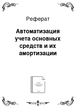 Реферат: Автоматизация учета основных средств и их амортизации