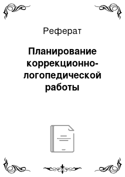 Реферат: Планирование коррекционно-логопедической работы