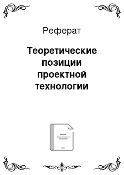 Реферат: Теоретические позиции проектной технологии