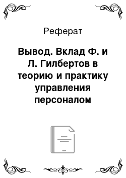 Реферат: Вывод. Вклад Ф. и Л. Гилбертов в теорию и практику управления персоналом