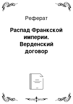 Реферат: Распад Франкской империи. Верденский договор