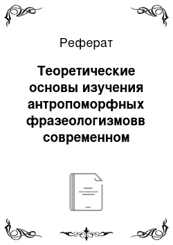 Реферат: Теоретические основы изучения антропоморфных фразеологизмовв современном английском языке