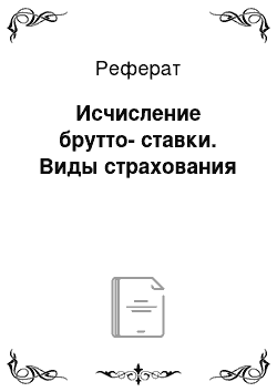 Реферат: Исчисление брутто-ставки. Виды страхования