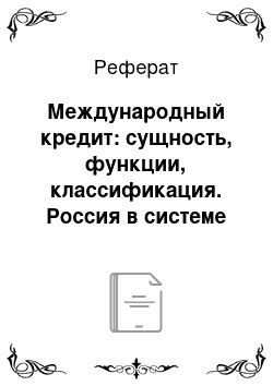 Реферат: Международный кредит: сущность, функции, классификация. Россия в системе международных кредитных отношений