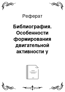 Реферат: Библиография. Особенности формирования двигательной активности у подростков, проживающих в детском доме